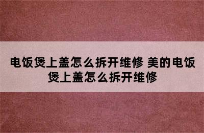 电饭煲上盖怎么拆开维修 美的电饭煲上盖怎么拆开维修